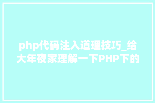 php代码注入道理技巧_给大年夜家理解一下PHP下的注入的特殊性和事理