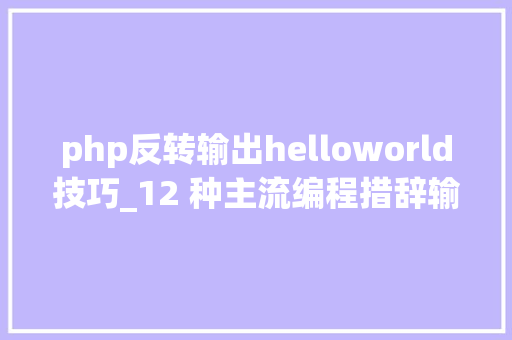 php反转输出helloworld技巧_12 种主流编程措辞输出Hello World你真的都邑了吗