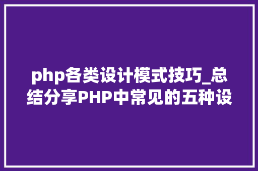 php各类设计模式技巧_总结分享PHP中常见的五种设计模式