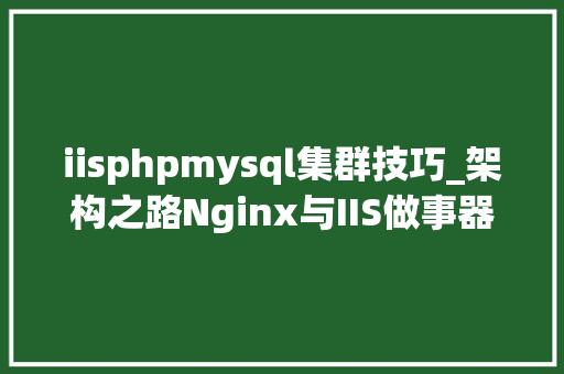 iisphpmysql集群技巧_架构之路Nginx与IIS做事器搭建集群实现负载均衡