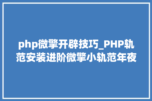 php微擎开辟技巧_PHP轨范安装进阶微擎小轨范年夜众号治理系统安装