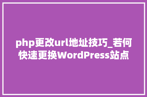 php更改url地址技巧_若何快速更换WordPress站点新旧URL地址