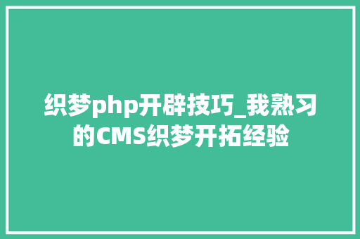 织梦php开辟技巧_我熟习的CMS织梦开拓经验