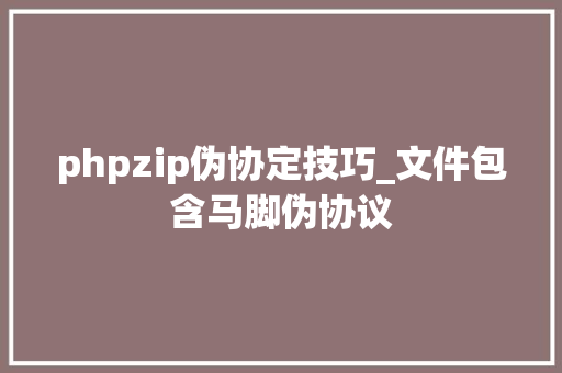 phpzip伪协定技巧_文件包含马脚伪协议