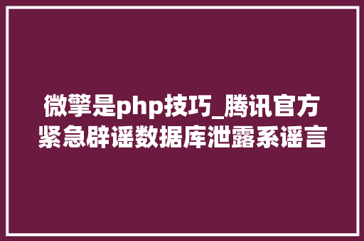 微擎是php技巧_腾讯官方紧急辟谣数据库泄露系谣言