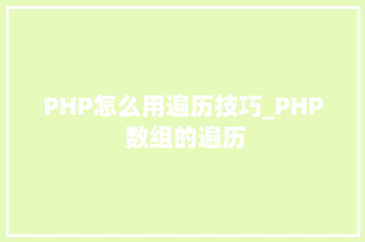 PHP怎么用遍历技巧_PHP 数组的遍历