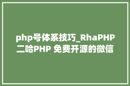 php号体系技巧_RhaPHP二哈PHP 免费开源的微信年夜众号治理系统 NO0000005