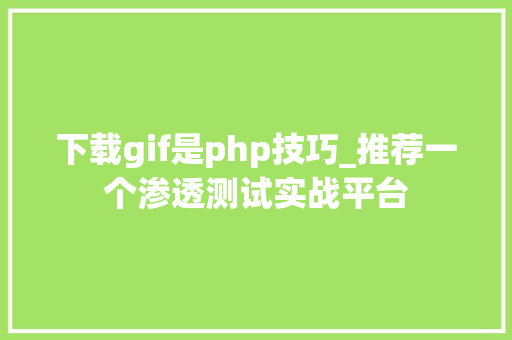 下载gif是php技巧_推荐一个渗透测试实战平台