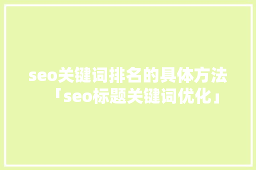 seo关键词排名的具体方法「seo标题关键词优化」