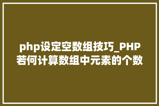 php设定空数组技巧_PHP若何计算数组中元素的个数