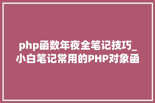 php函数年夜全笔记技巧_小白笔记常用的PHP对象函数