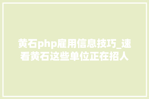 黄石php雇用信息技巧_速看黄石这些单位正在招人