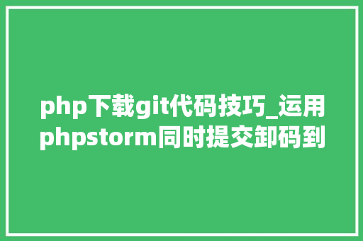 php下载git代码技巧_运用phpstorm同时提交卸码到github和码云