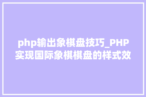 php输出象棋盘技巧_PHP实现国际象棋棋盘的样式效果代码示例