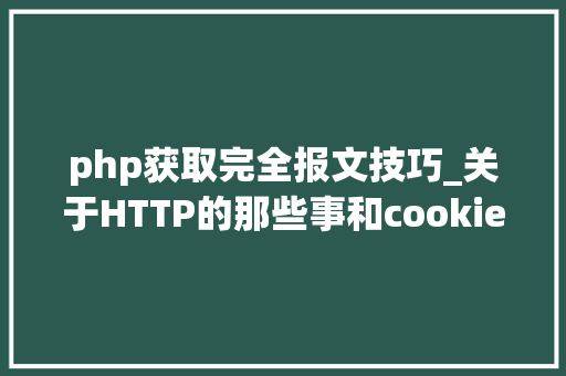 php获取完全报文技巧_关于HTTP的那些事和cookie