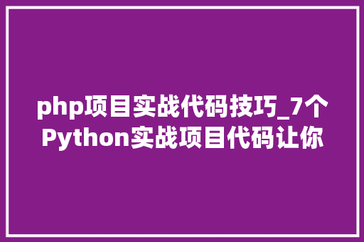 php项目实战代码技巧_7个Python实战项目代码让你分分钟晋级大年夜神