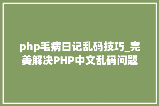 php毛病日记乱码技巧_完美解决PHP中文乱码问题
