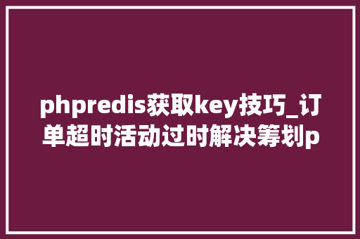 phpredis获取key技巧_订单超时活动过时解决筹划php监听redis key失落效触发还调事宜