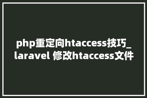 php重定向htaccess技巧_laravel 修改htaccess文件 重定向public的解决方法