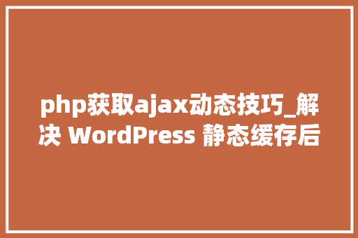 php获取ajax动态技巧_解决 WordPress 静态缓存后 WPPostViews 插件不计数问题
