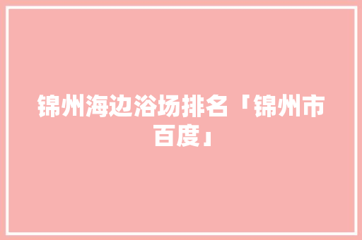 锦州海边浴场排名「锦州市百度」
