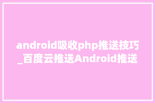 android吸收php推送技巧_百度云推送Android推送做事GCM最好的替代品