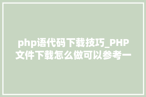 php语代码下载技巧_PHP文件下载怎么做可以参考一下它