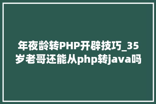 年夜龄转PHP开辟技巧_35岁老哥还能从php转java吗