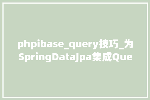 phpibase_query技巧_为SpringDataJpa集成QueryObject模式
