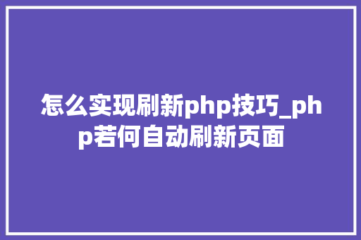 怎么实现刷新php技巧_php若何自动刷新页面
