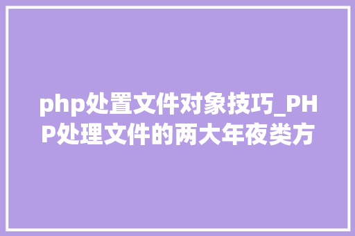 php处置文件对象技巧_PHP处理文件的两大年夜类方法值得收藏
