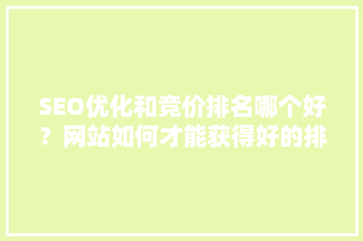SEO优化和竞价排名哪个好？网站如何才能获得好的排名「seo的优化关键词排名公司怎么排」