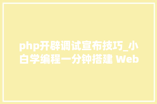 php开辟调试宣布技巧_小白学编程一分钟搭建 Web 版的 PHP 代码调试利器菜鸟必备