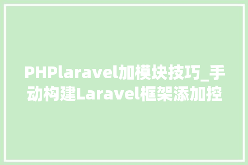 PHPlaravel加模块技巧_手动构建Laravel框架添加控制器模块