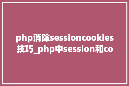 php消除sessioncookies技巧_php中session和cookie的运用及差异