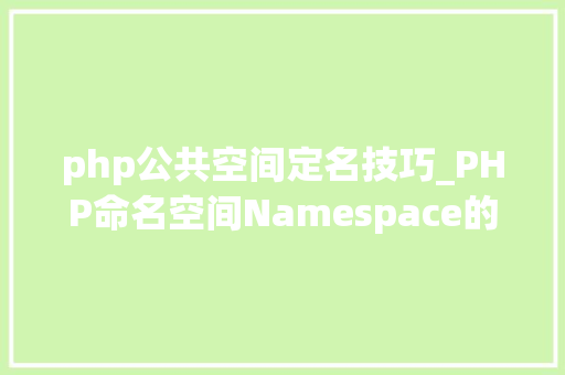 php公共空间定名技巧_PHP命名空间Namespace的运用详解