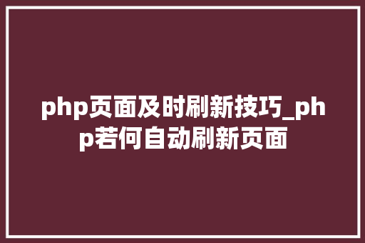 php页面及时刷新技巧_php若何自动刷新页面