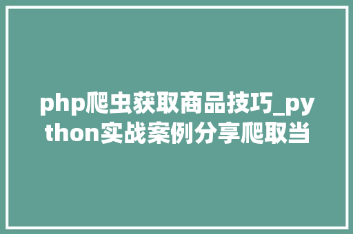php爬虫获取商品技巧_python实战案例分享爬取当当网商品数据案例