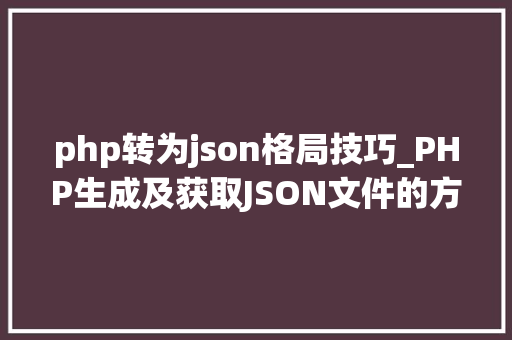 php转为json格局技巧_PHP生成及获取JSON文件的方法