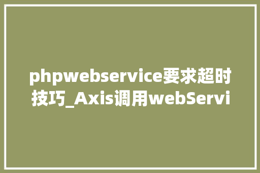 phpwebservice要求超时技巧_Axis调用webService问题