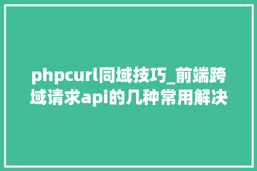phpcurl同域技巧_前端跨域请求api的几种常用解决筹划