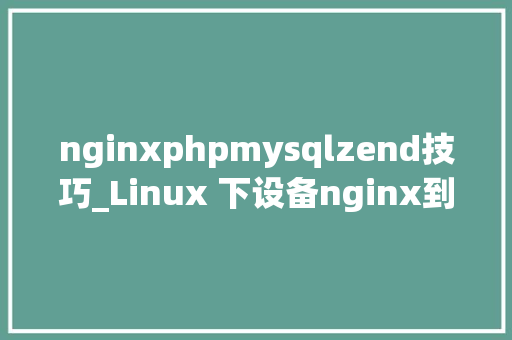 nginxphpmysqlzend技巧_Linux 下设备nginx到php的连接