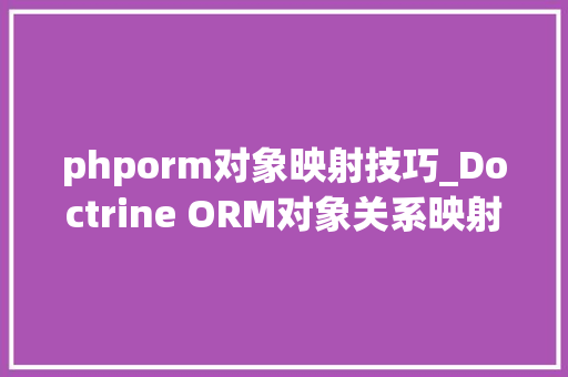 phporm对象映射技巧_Doctrine ORM对象关系映射将mysql数据库表生成实体对象