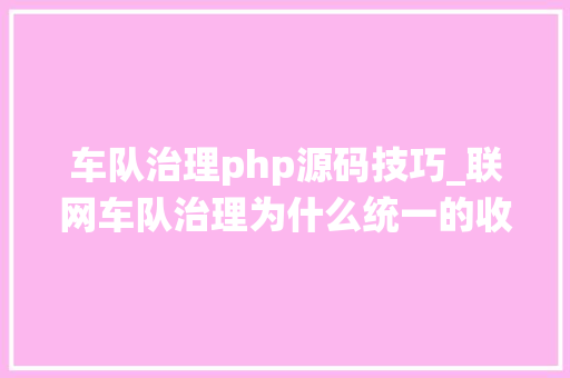 车队治理php源码技巧_联网车队治理为什么统一的收集是关键