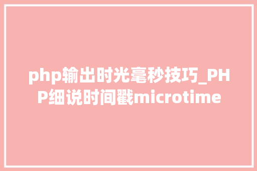 php输出时光毫秒技巧_PHP细说时间戳microtime