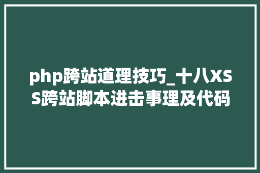php跨站道理技巧_十八XSS跨站脚本进击事理及代码攻防演示一