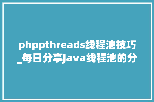 phppthreads线程池技巧_每日分享Java线程池的分析和运用