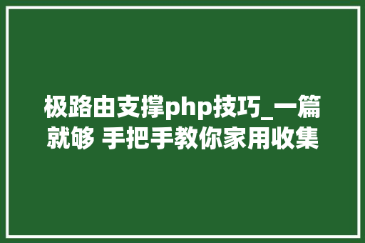 极路由支撑php技巧_一篇就够 手把手教你家用收集筹划设计