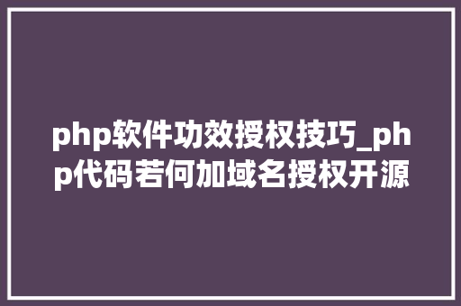 php软件功效授权技巧_php代码若何加域名授权开源php项目若何保护版权 商业授权