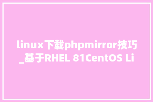 linux下载phpmirror技巧_基于RHEL 81CentOS Linux 811911镜像开放下载